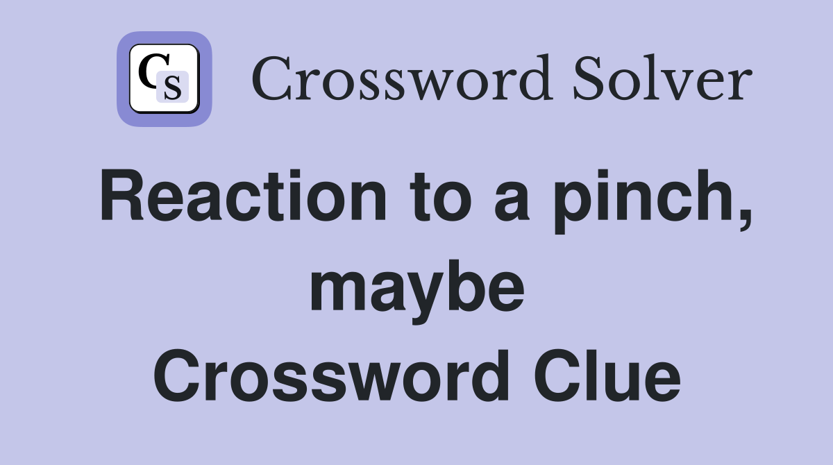 Reaction to a pinch, maybe Crossword Clue