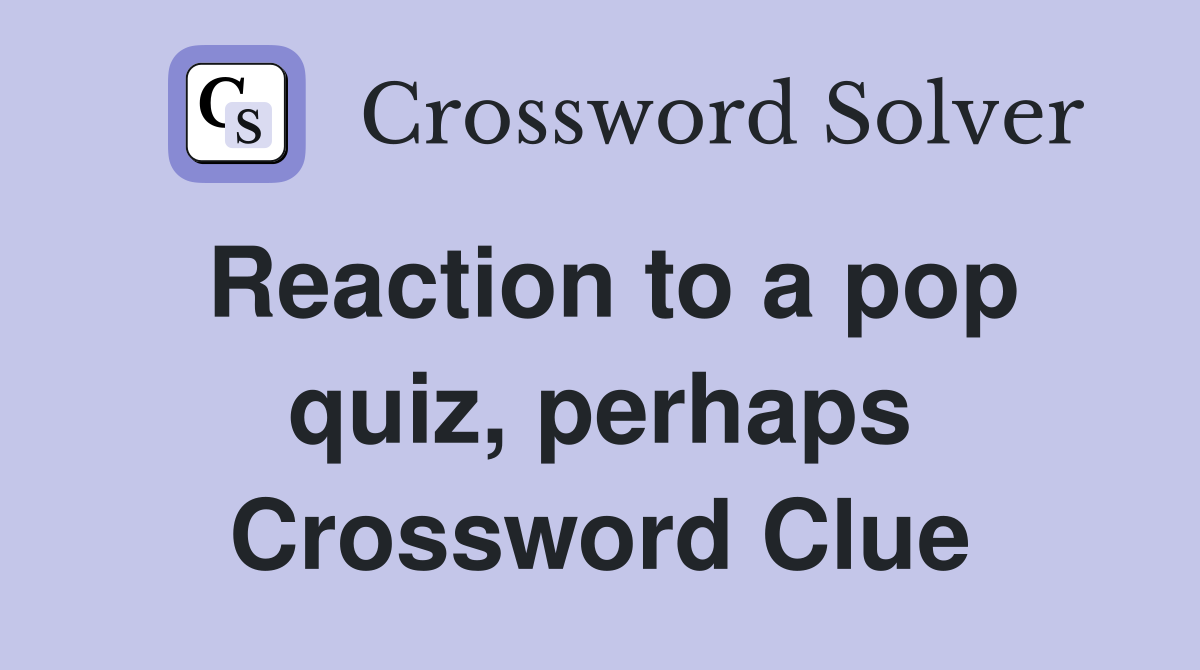 Reaction to a pop quiz, perhaps Crossword Clue
