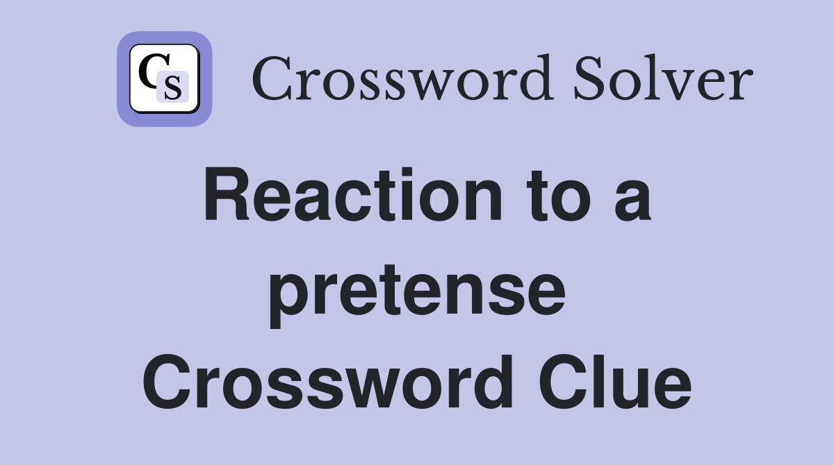 Reaction to a pretense Crossword Clue