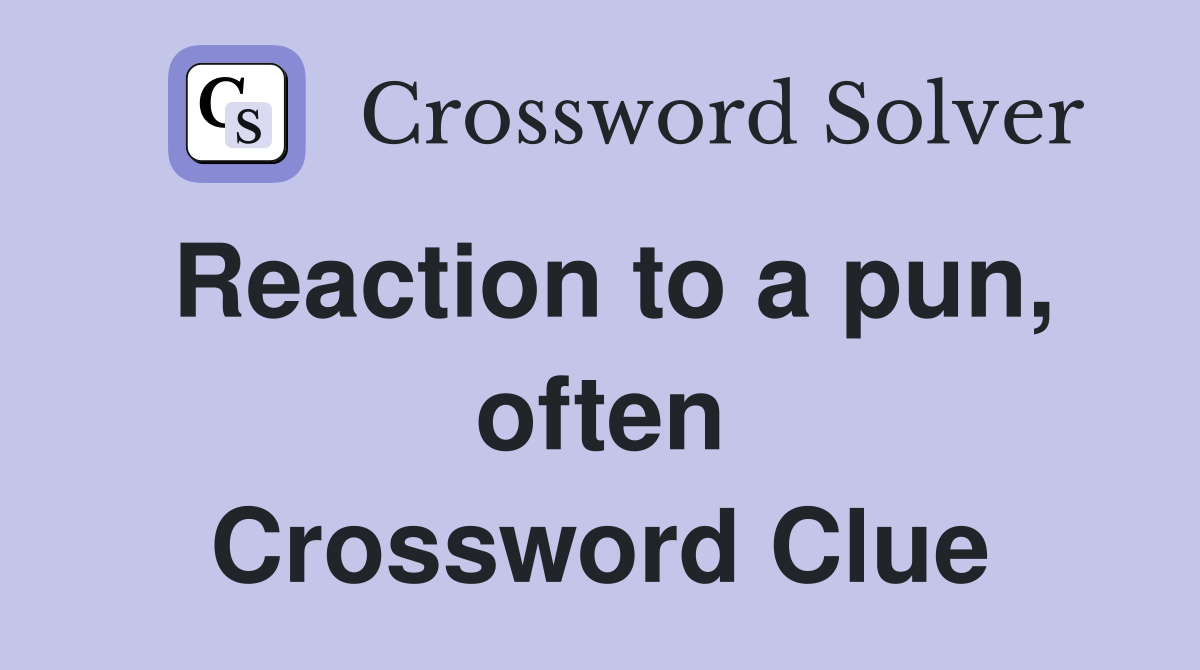 Reaction to a pun, often Crossword Clue