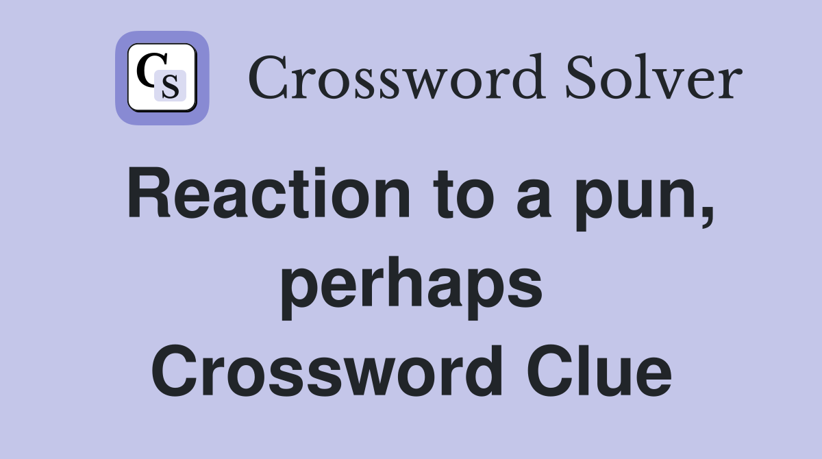 Reaction to a pun, perhaps Crossword Clue