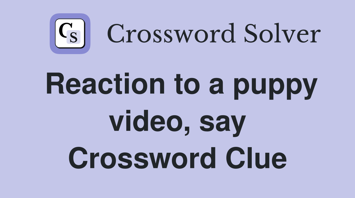 Reaction to a puppy video, say Crossword Clue