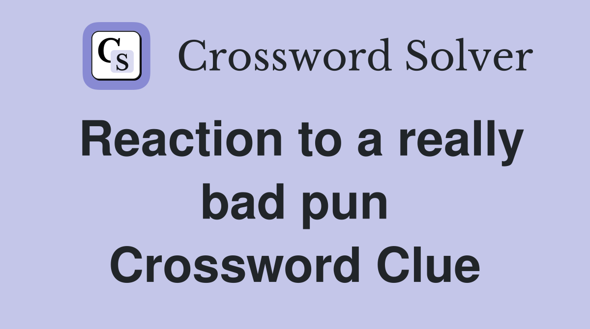 Reaction to a really bad pun Crossword Clue