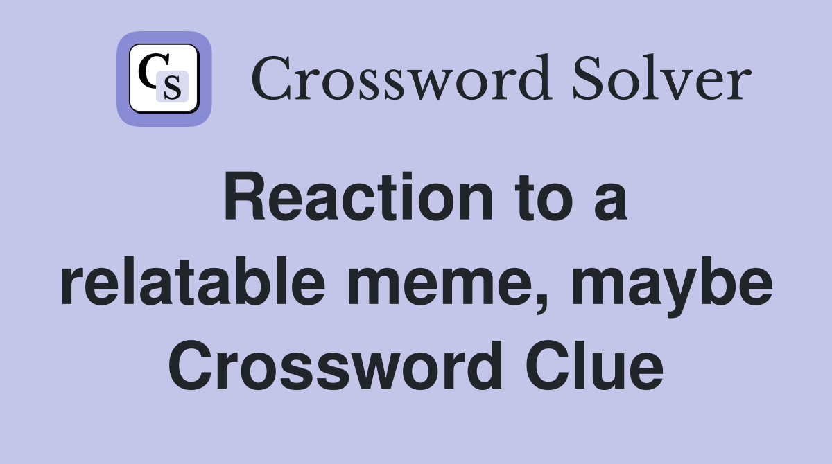 Reaction to a relatable meme, maybe Crossword Clue