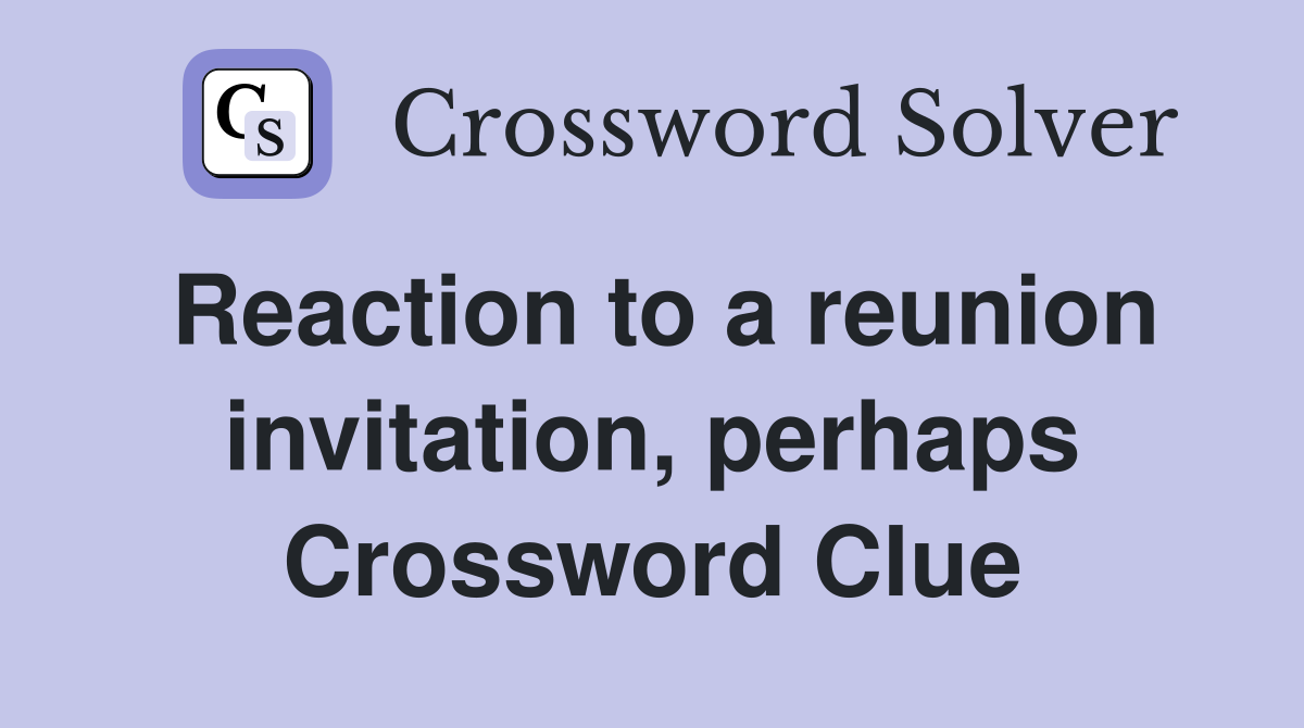 Reaction to a reunion invitation, perhaps Crossword Clue