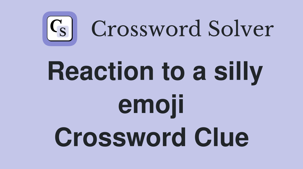 Reaction to a silly emoji Crossword Clue