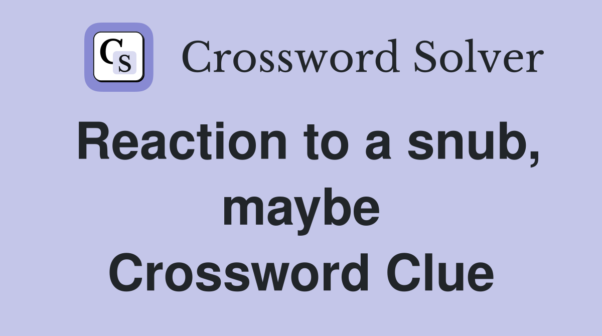 Reaction to a snub, maybe Crossword Clue