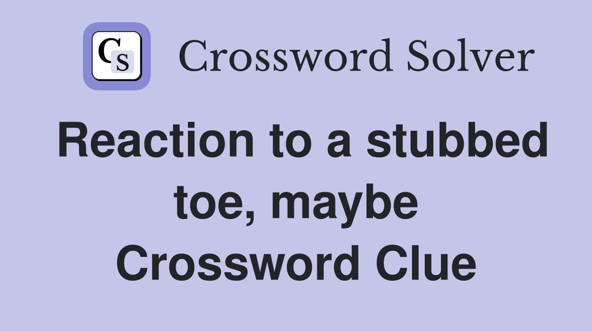 Reaction to a stubbed toe, maybe Crossword Clue