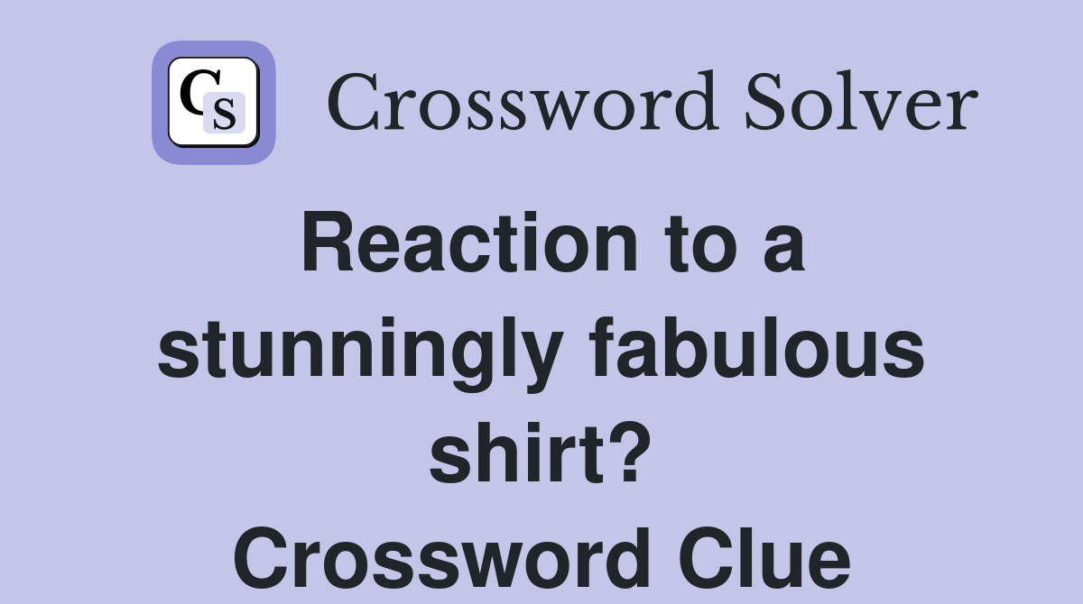 Reaction to a stunningly fabulous shirt? Crossword Clue