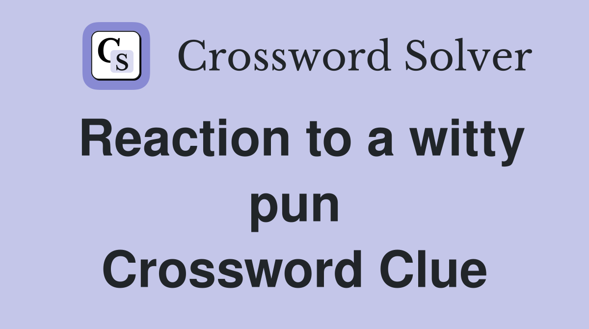 Reaction to a witty pun Crossword Clue