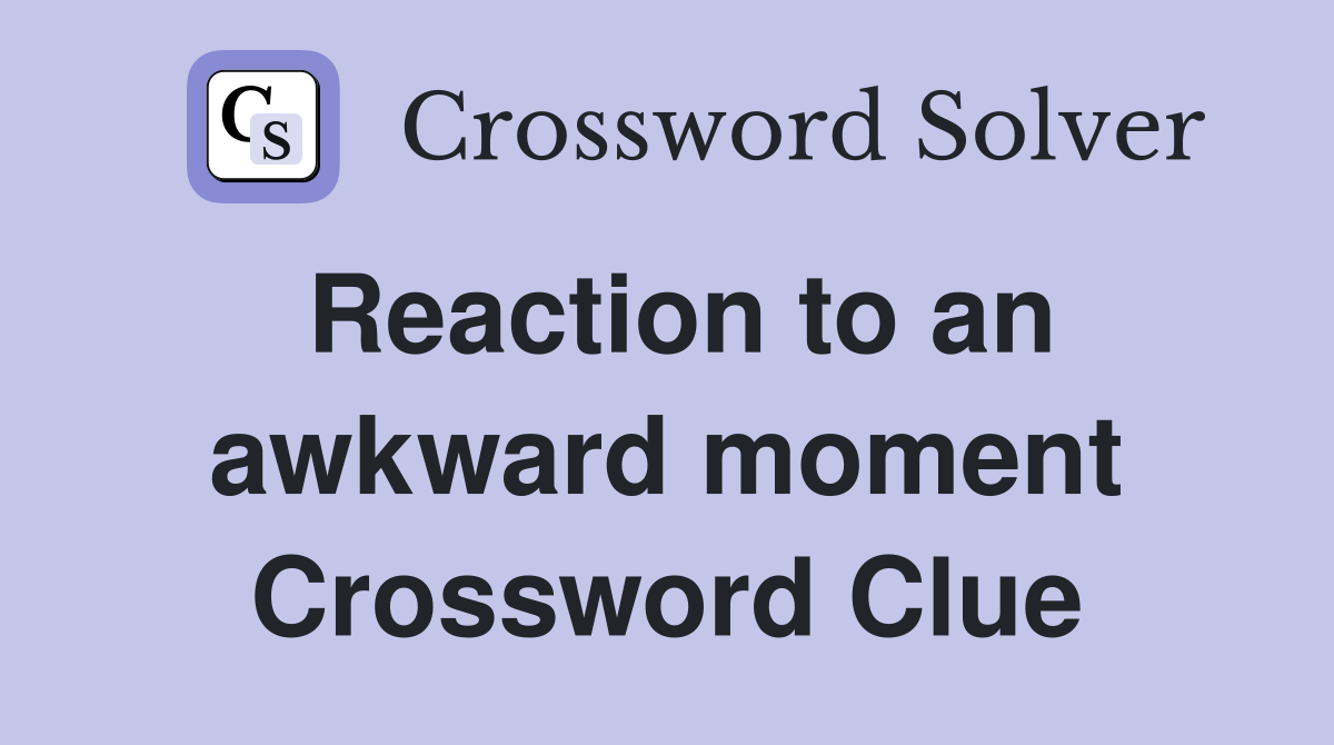 Reaction to an awkward moment Crossword Clue