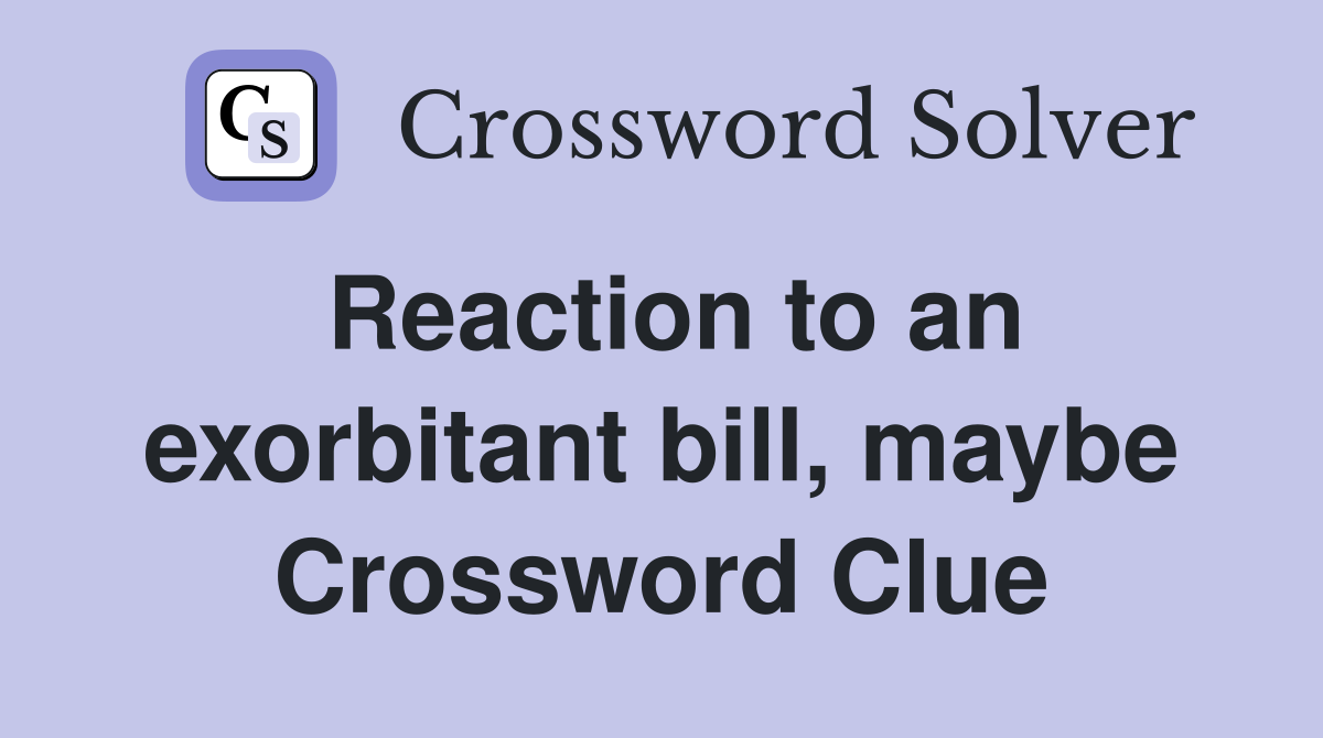 Reaction to an exorbitant bill, maybe Crossword Clue