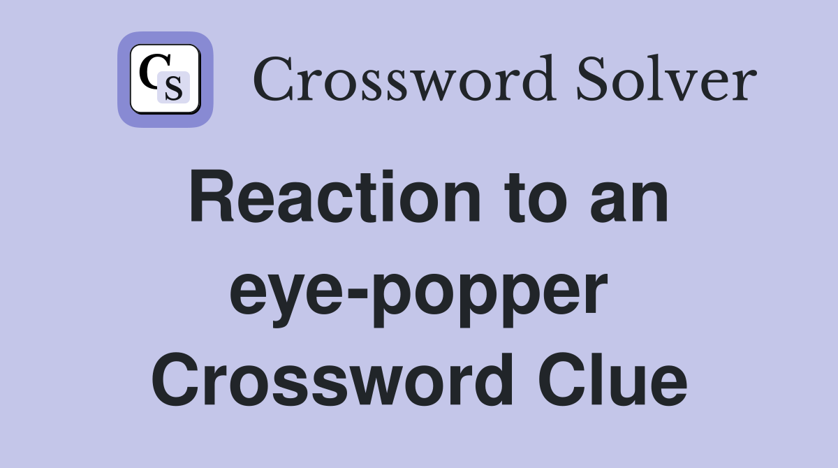 Reaction to an eye-popper Crossword Clue