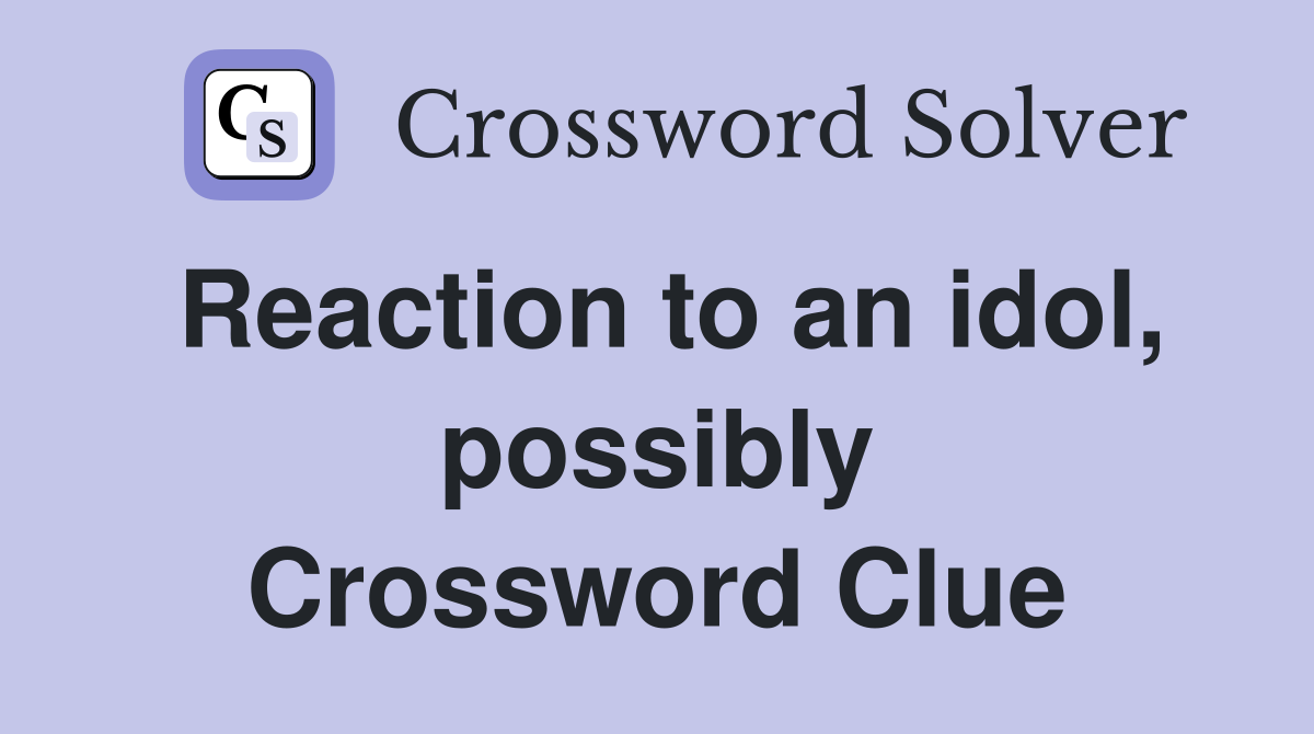 Reaction to an idol, possibly Crossword Clue