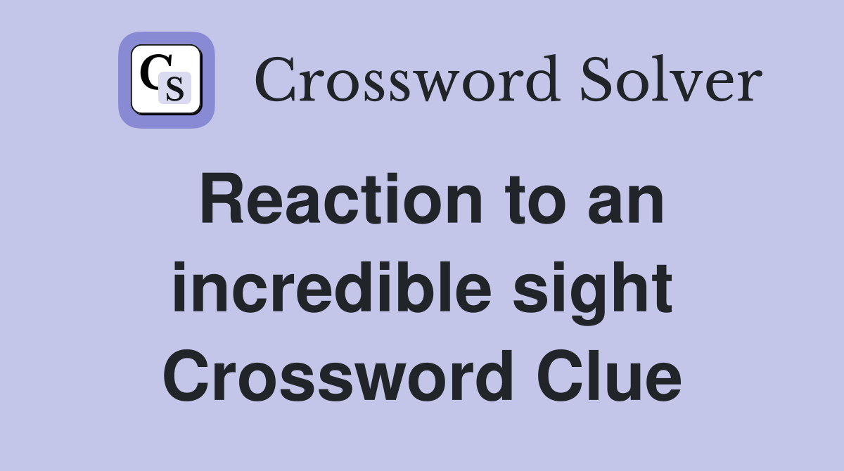 Reaction to an incredible sight Crossword Clue