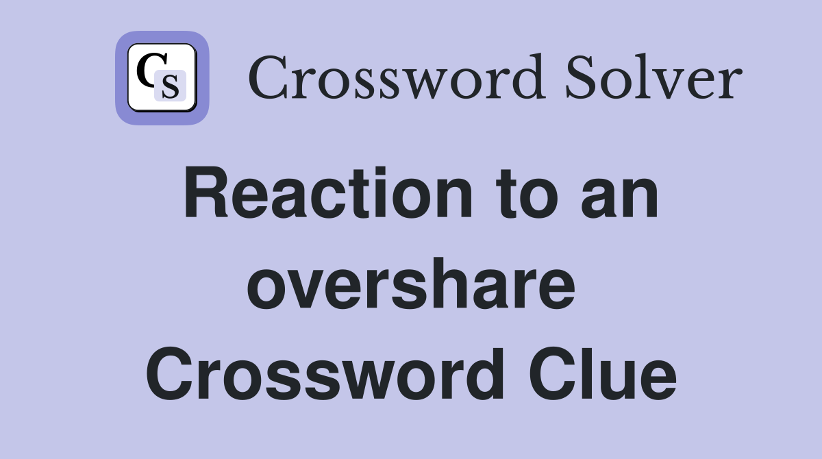 Reaction to an overshare Crossword Clue