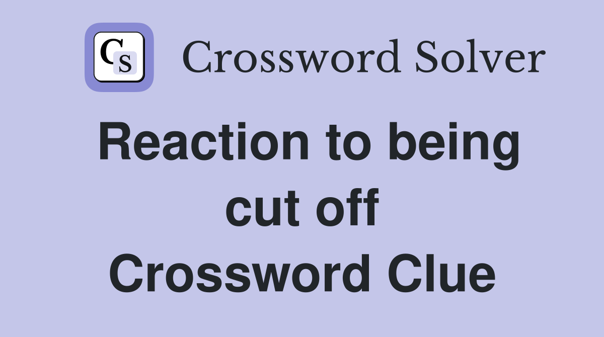 Reaction to being cut off Crossword Clue