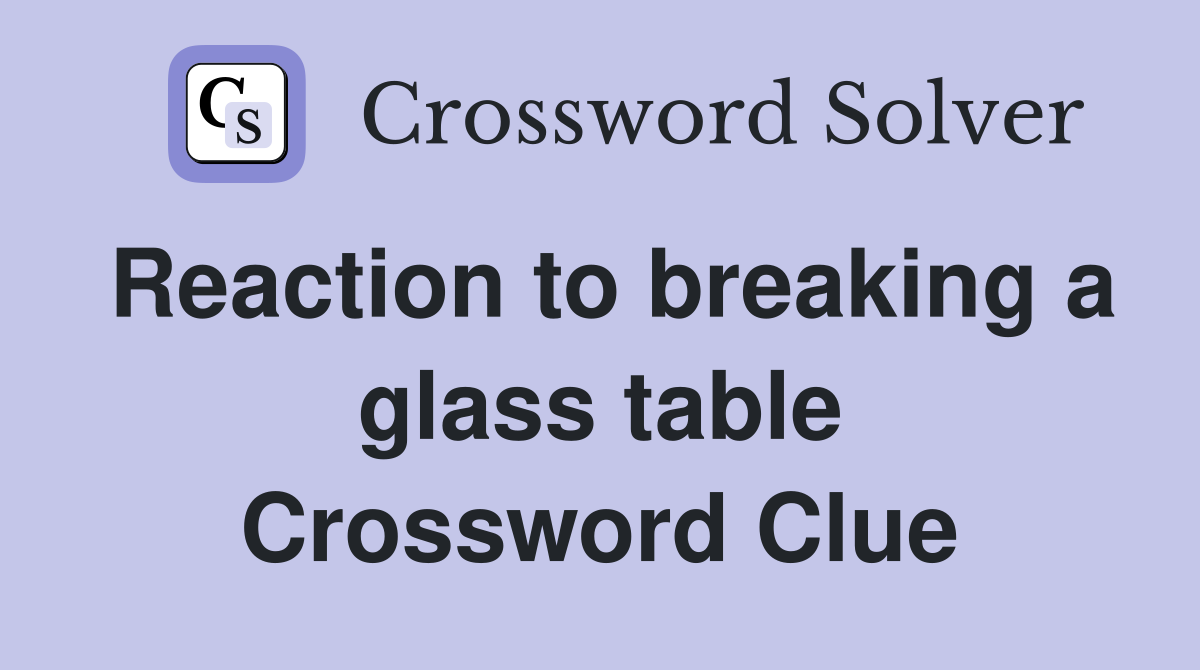 Reaction to breaking a glass table Crossword Clue