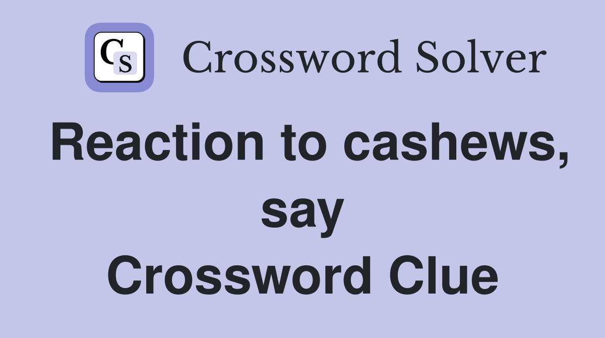 Reaction to cashews, say Crossword Clue