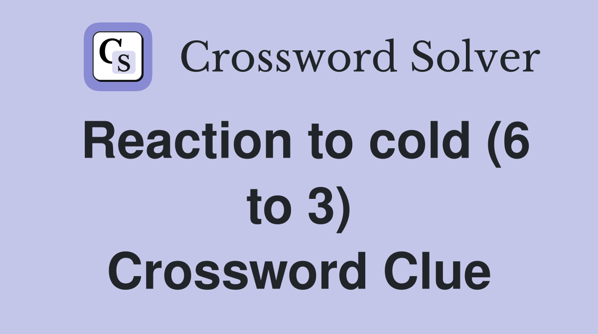 Reaction to cold (6 to 3) Crossword Clue