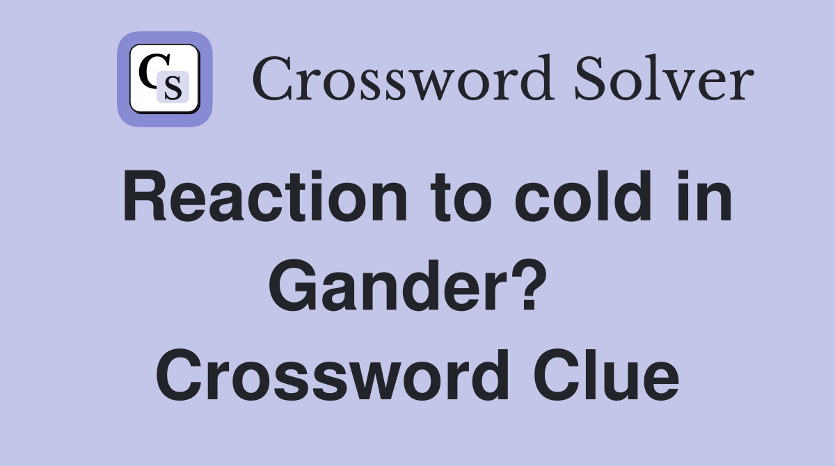 Reaction to cold in Gander?  Crossword Clue