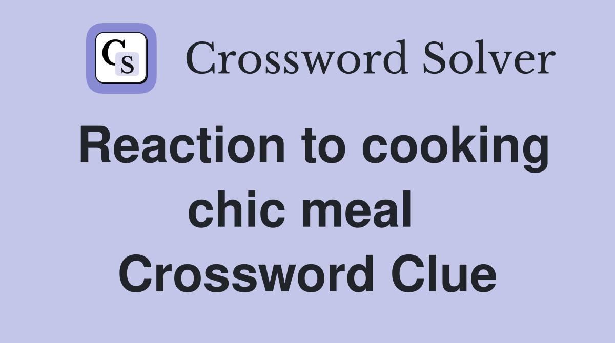 Reaction to cooking chic meal  Crossword Clue