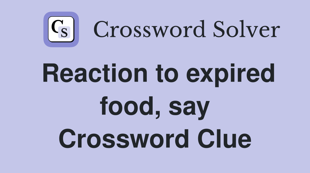 Reaction to expired food, say Crossword Clue