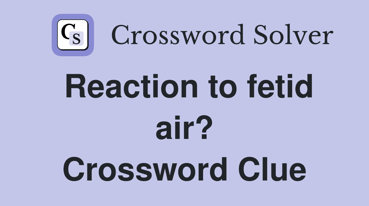 Reaction to fetid air? Crossword Clue
