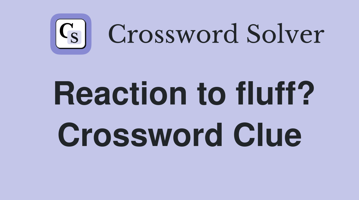 Reaction to fluff? Crossword Clue