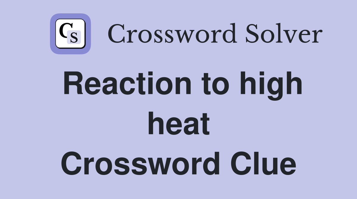 Reaction to high heat Crossword Clue