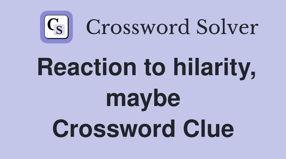 Reaction to hilarity, maybe Crossword Clue
