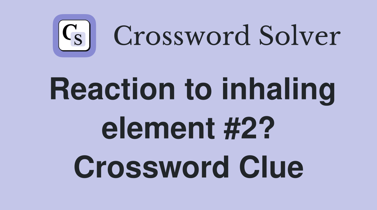 Reaction to inhaling element #2? Crossword Clue