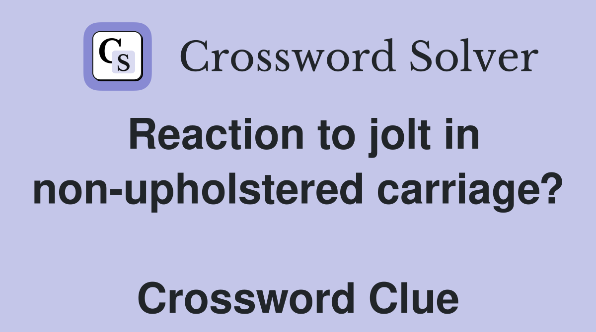Reaction to jolt in non-upholstered carriage?  Crossword Clue