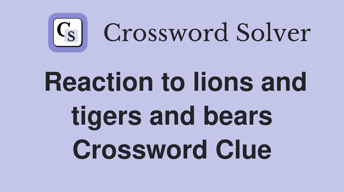 Reaction to lions and tigers and bears Crossword Clue