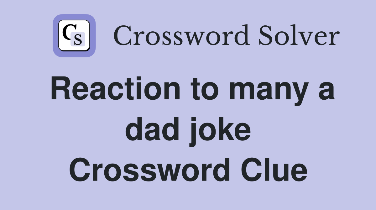 Reaction to many a dad joke Crossword Clue