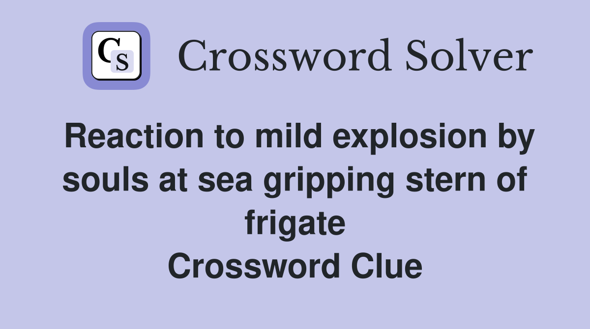 Reaction to mild explosion by souls at sea gripping stern of frigate Crossword Clue