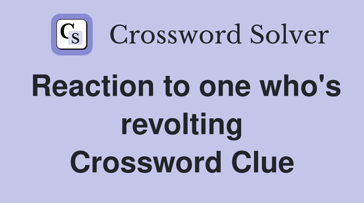 Reaction to one who's revolting Crossword Clue