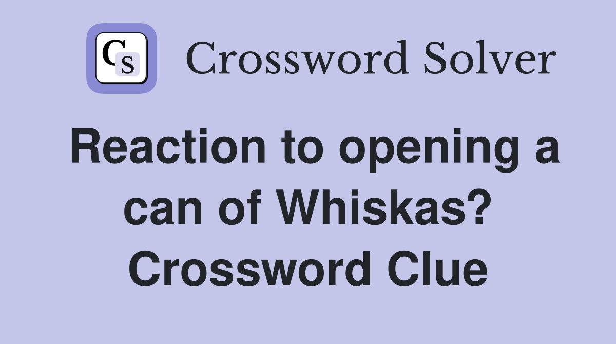 Reaction to opening a can of Whiskas? Crossword Clue