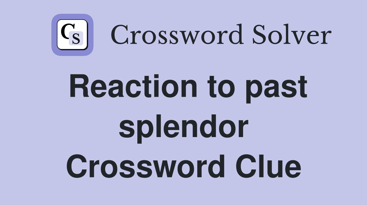 Reaction to past splendor Crossword Clue