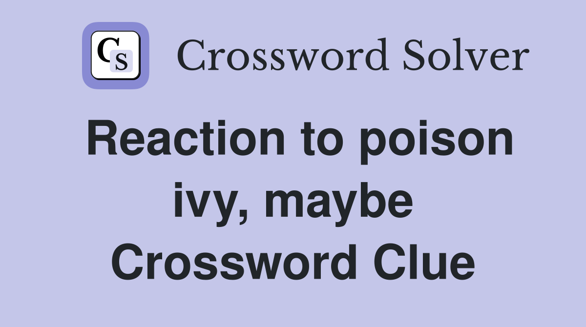 Reaction to poison ivy, maybe Crossword Clue