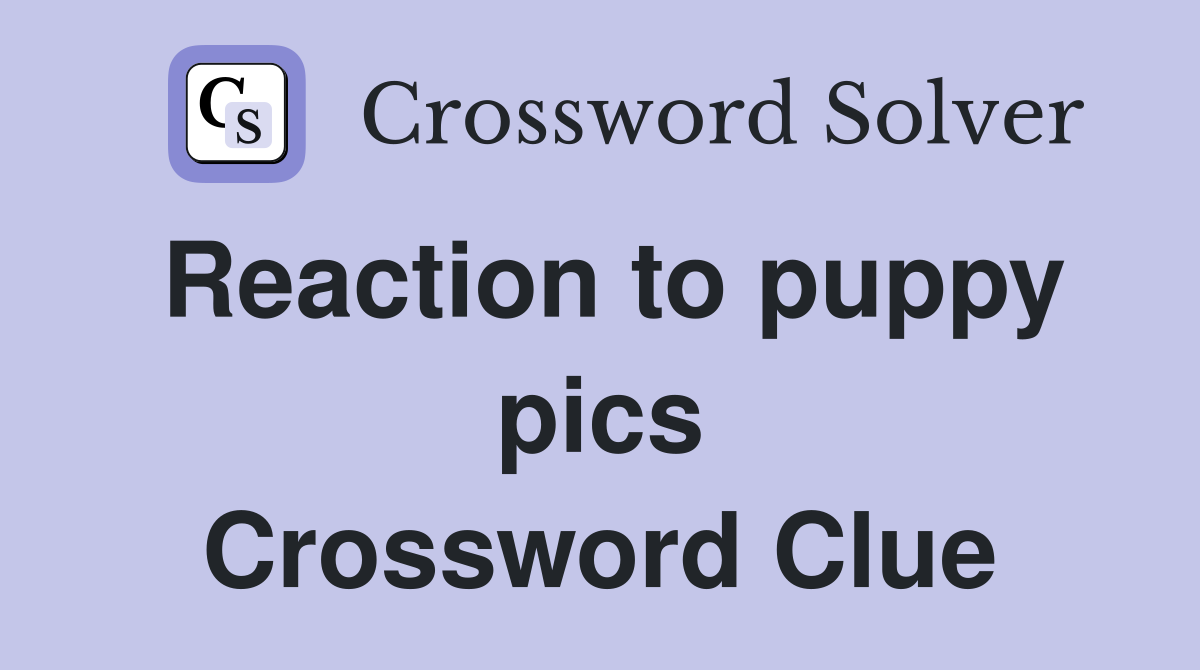 Reaction to puppy pics Crossword Clue