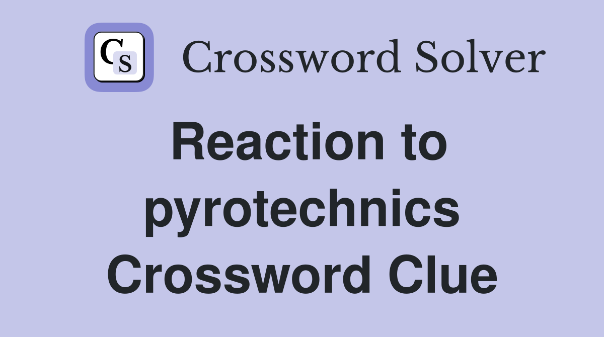 Reaction to pyrotechnics Crossword Clue