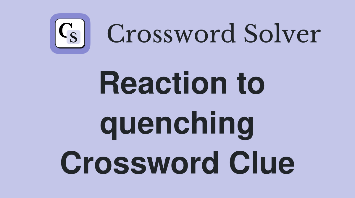 Reaction to quenching Crossword Clue