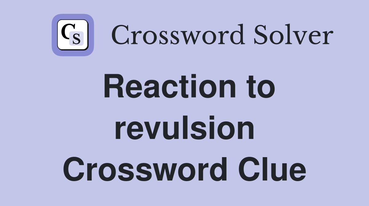 Reaction to revulsion Crossword Clue