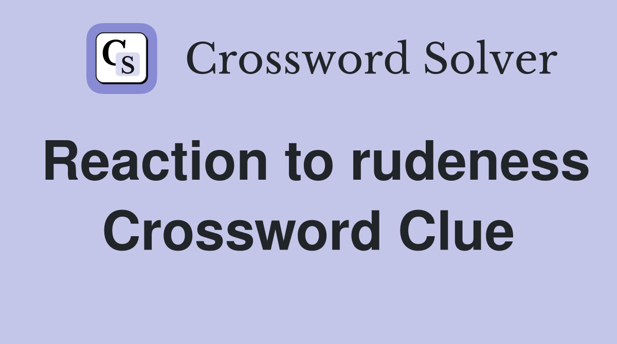 Reaction to rudeness Crossword Clue