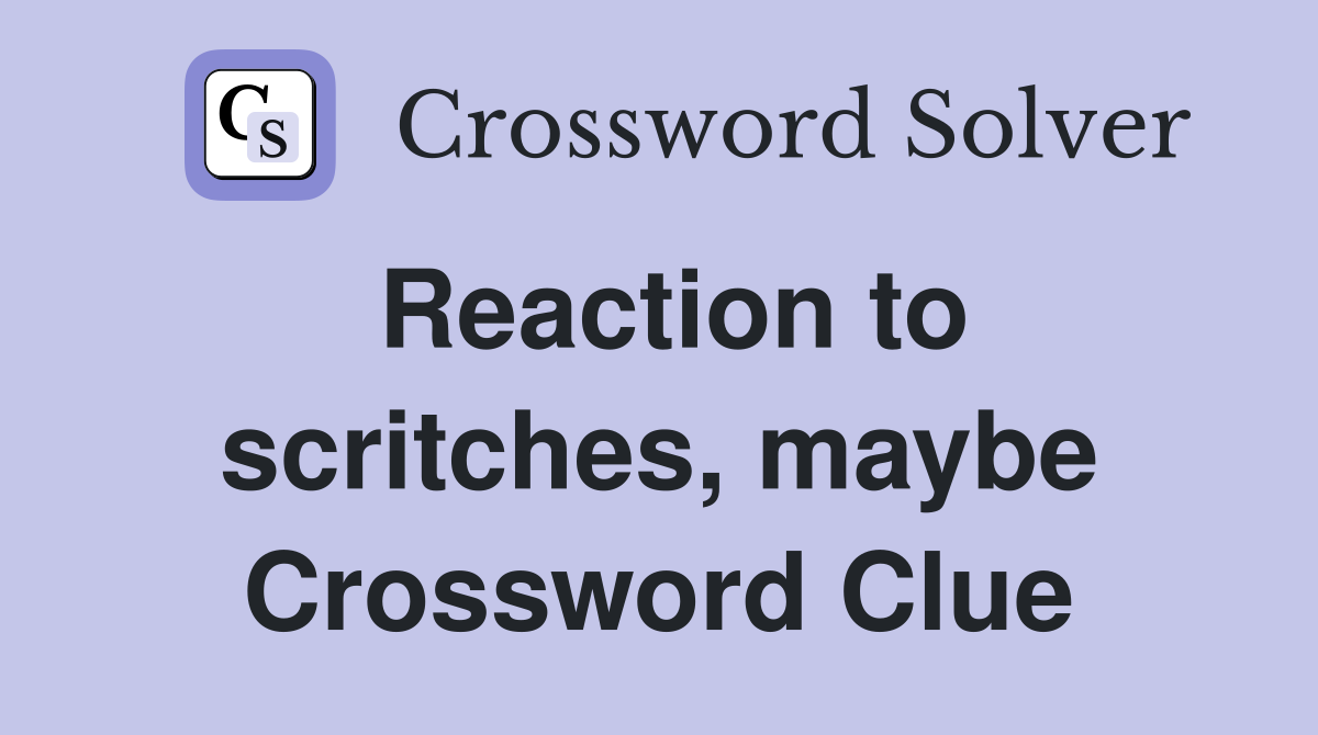 Reaction to scritches, maybe Crossword Clue