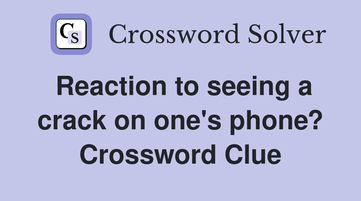 Reaction to seeing a crack on one's phone? Crossword Clue
