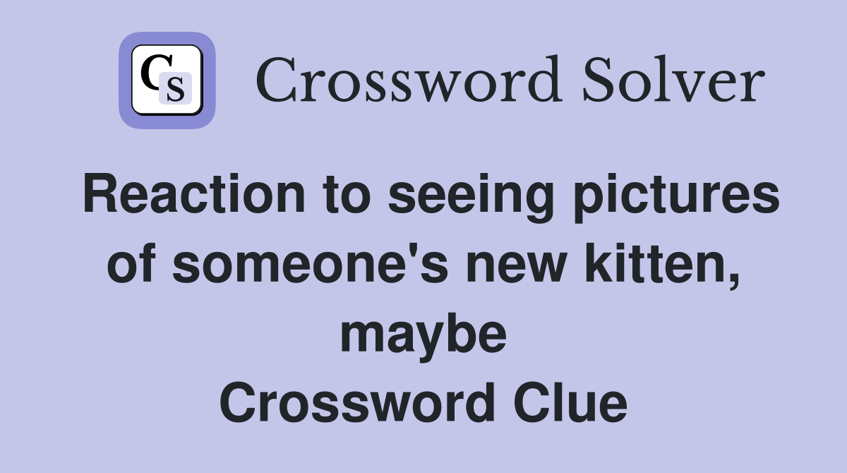 Reaction to seeing pictures of someone's new kitten, maybe Crossword Clue
