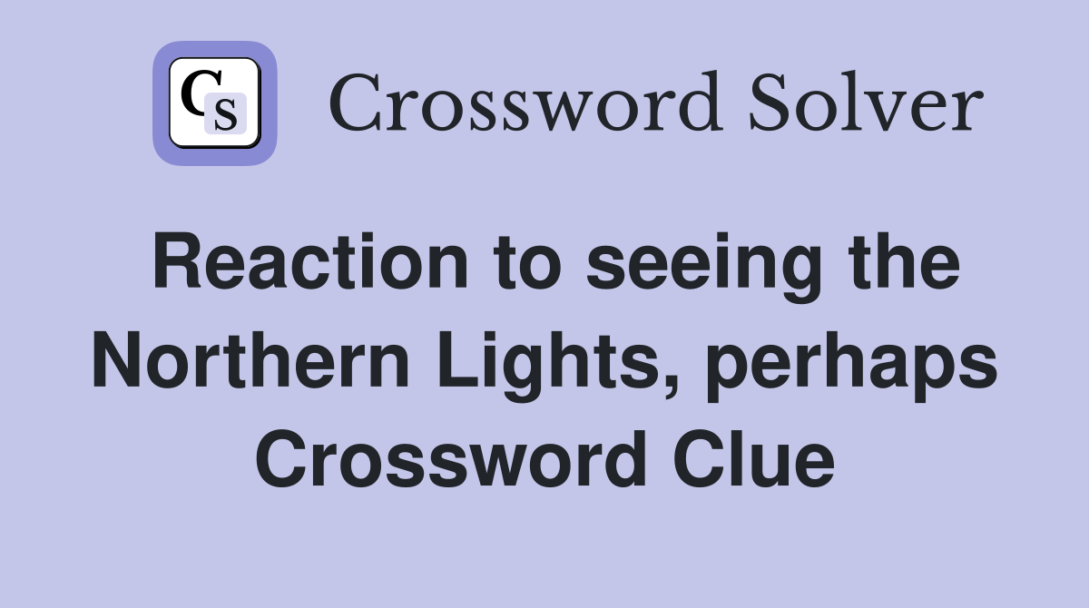 Reaction to seeing the Northern Lights, perhaps Crossword Clue