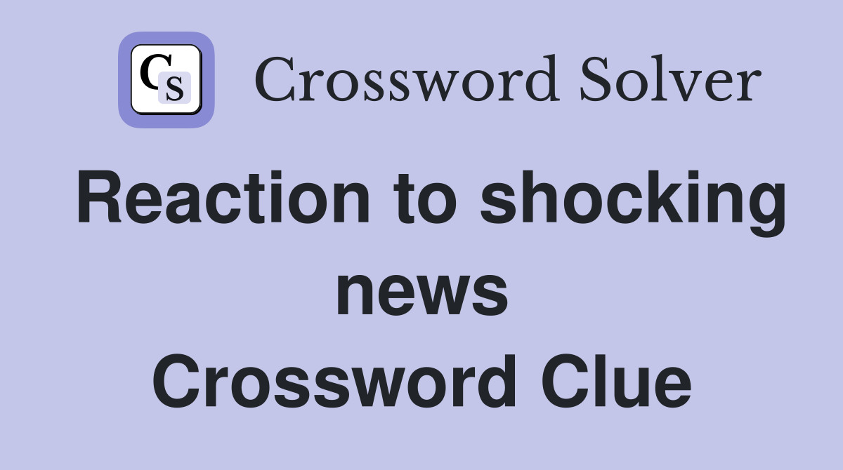 Reaction to shocking news Crossword Clue